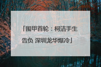 围甲首轮：柯洁手生告负 深圳龙华爆冷