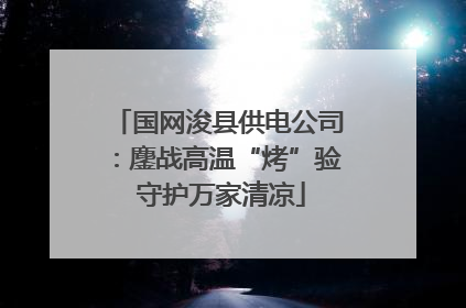 国网浚县供电公司：鏖战高温“烤”验 守护万家清凉