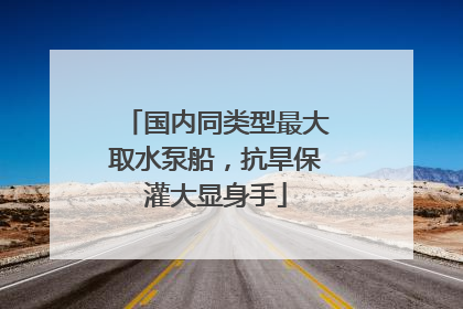 国内同类型最大取水泵船，抗旱保灌大显身手