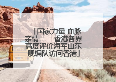 国家力量 血脉亲情——香港各界高度评价海军山东舰编队访问香港