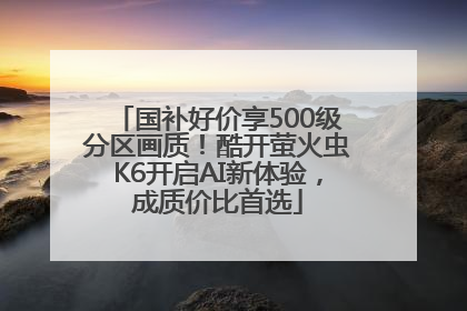 国补好价享500级分区画质！酷开萤火虫K6开启AI新体验，成质价比首选