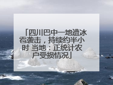 四川巴中一地遭冰雹袭击，持续约半小时 当地：正统计农户受损情况