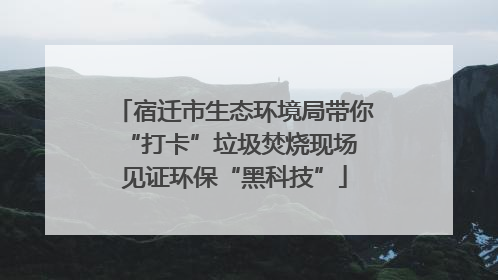 宿迁市生态环境局带你“打卡”垃圾焚烧现场 见证环保“黑科技”