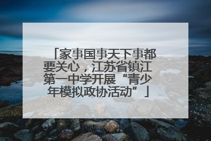 家事国事天下事都要关心，江苏省镇江第一中学开展“青少年模拟政协活动”