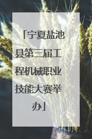 宁夏盐池县第三届工程机械职业技能大赛举办