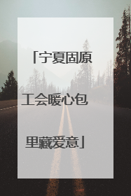 宁夏固原工会暖心包里藏爱意