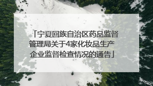 宁夏回族自治区药品监督管理局关于4家化妆品生产企业监督检查情况的通告