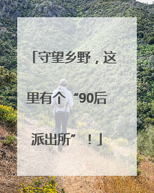 守望乡野，这里有个“90后派出所”！