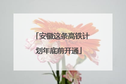 安徽这条高铁计划年底前开通