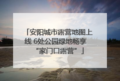 安阳城市露营地图上线 6处公园绿地畅享“家门口露营”