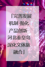 完善发展机制 强化产品创新 河北秦皇岛深化文体旅融合