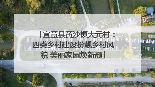 宜章县黄沙镇大元村：四类乡村建设扮靓乡村风貌 美丽家园焕新颜