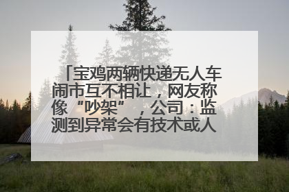 宝鸡两辆快递无人车闹市互不相让，网友称像“吵架”，公司：监测到异常会有技术或人为干预处置
