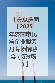 壹点送岗│2025年济南市民营企业服务月专场招聘会（第9场）