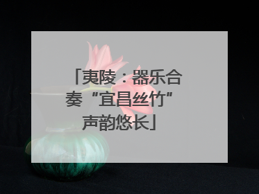 夷陵：器乐合奏“宜昌丝竹”声韵悠长