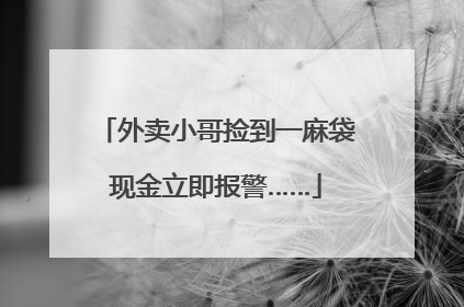 外卖小哥捡到一麻袋现金立即报警……