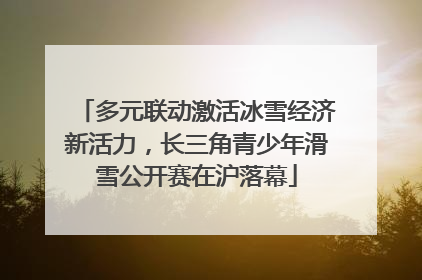 多元联动激活冰雪经济新活力，长三角青少年滑雪公开赛在沪落幕