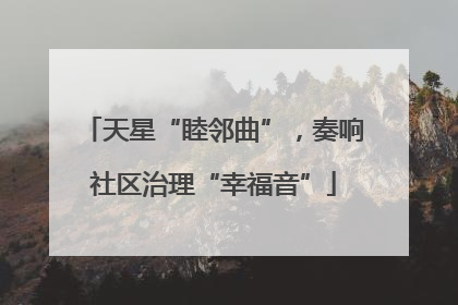 天星“睦邻曲”，奏响社区治理“幸福音”