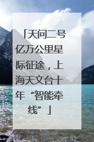 天问二号亿万公里星际征途，上海天文台十年“智能牵线”