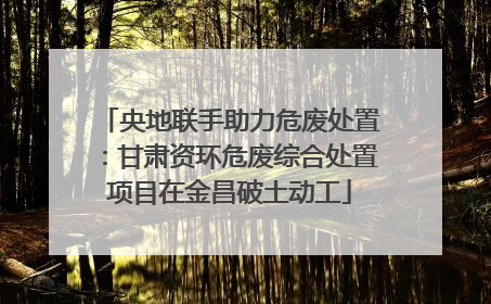 央地联手助力危废处置：甘肃资环危废综合处置项目在金昌破土动工