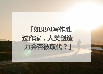 如果AI写作胜过作家，人类创造力会否被取代？