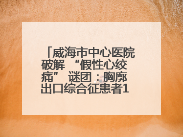 威海市中心医院破解 “假性心绞痛” 谜团：胸廓出口综合征患者18年后获新生