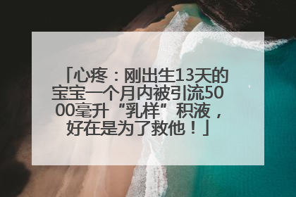 心疼：刚出生13天的宝宝一个月内被引流5000毫升“乳样”积液，好在是为了救他！