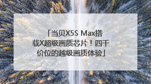 当贝X5S Max搭载X超级画质芯片！四千价位的越级画质体验