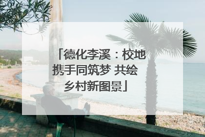 德化李溪：校地携手同筑梦 共绘乡村新图景