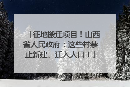 征地搬迁项目！山西省人民政府：这些村禁止新建、迁入人口！
