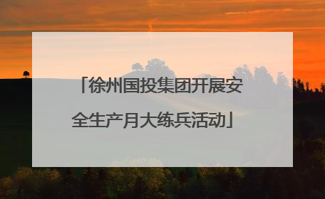 徐州国投集团开展安全生产月大练兵活动