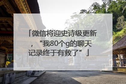 微信将迎史诗级更新，“我80个g的聊天记录终于有救了”