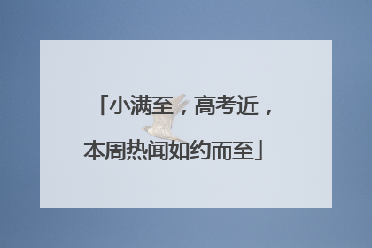 小满至，高考近，本周热闻如约而至