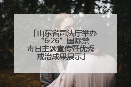山东省司法厅举办“6·26”国际禁毒日主题宣传暨优秀戒治成果展示