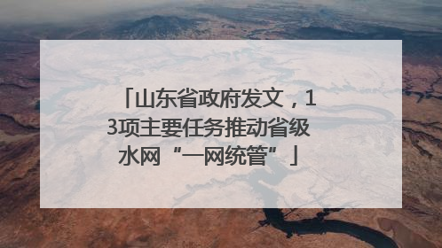 山东省政府发文，13项主要任务推动省级水网“一网统管”
