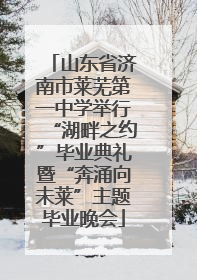山东省济南市莱芜第一中学举行“湖畔之约”毕业典礼暨“奔涌向未莱”主题毕业晚会