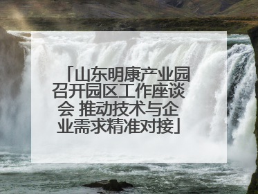 山东明康产业园召开园区工作座谈会 推动技术与企业需求精准对接
