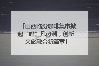 山西临汾咖啡集市掀起“啡”凡热潮，创新文旅融合新篇章