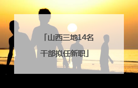 山西三地14名干部拟任新职