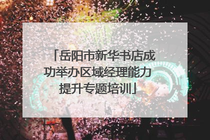岳阳市新华书店成功举办区域经理能力提升专题培训