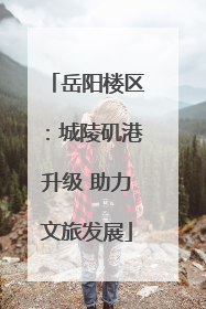 岳阳楼区：城陵矶港升级 助力文旅发展