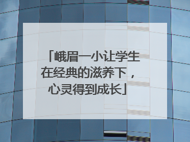 峨眉一小让学生在经典的滋养下，心灵得到成长