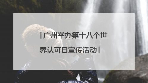 广州举办第十八个世界认可日宣传活动