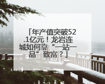 年产值突破52.1亿元！龙岩连城如何靠“一站一品”致富？