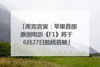 库克官宣：苹果首部原创电影《F1》将于6月27日院线首映