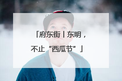 府东街丨东明，不止“西瓜节”