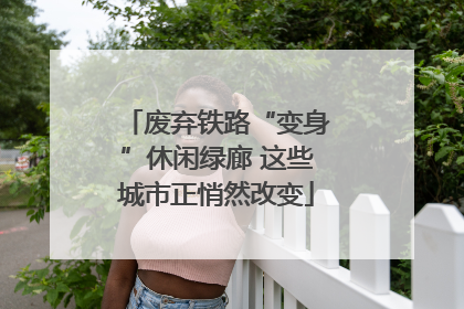 废弃铁路“变身”休闲绿廊 这些城市正悄然改变
