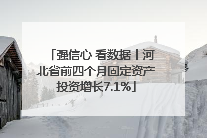 强信心 看数据丨河北省前四个月固定资产投资增长7.1%