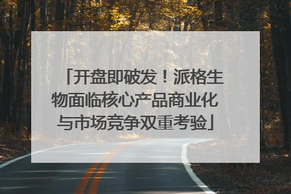 开盘即破发！派格生物面临核心产品商业化与市场竞争双重考验