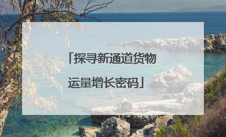 探寻新通道货物运量增长密码